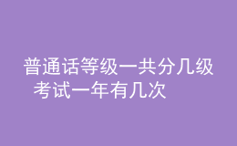 普通话等级一共分几级 考试一年有几次