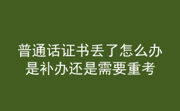 普通话证书丢了怎么办 是补办还是需要重考