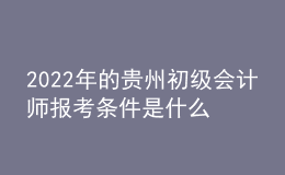 2022年的贵州初级会计师报考条件是什么？