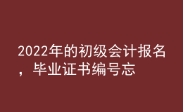 2022年的初级会计报名，毕业证书编号忘了怎么办？