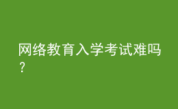 网络教育入学考试难吗？