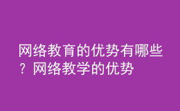 网络教育的优势有哪些？网络教学的优势