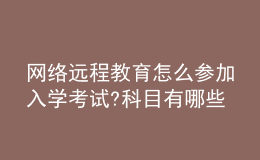 网络远程教育怎么参加入学考试?科目有哪些?