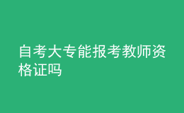 自考大专能报考教师资格证吗