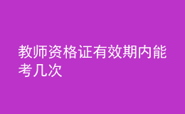 教师资格证有效期内能考几次