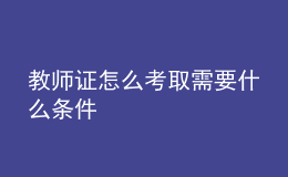 教师证怎么考取需要什么条件