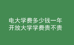 电大学费多少钱一年 开放大学学费贵不贵