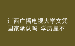 江西广播电视大学文凭国家承认吗 学历靠不靠谱