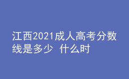 江西2021成人高考分数线是多少 什么时候录取