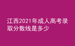 江西2021年成人高考录取分数线是多少