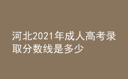 河北2021年成人高考录取分数线是多少