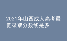 2021年山西成人高考最低录取分数线是多少