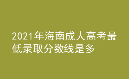 2021年海南成人高考最低录取分数线是多少