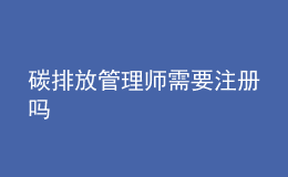 碳排放管理师需要注册吗