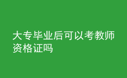 大专毕业后可以考教师资格证吗