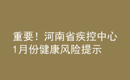 重要！河南省疾控中心1月份健康风险提示