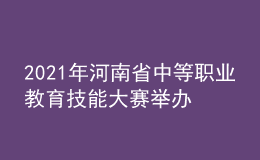 2021年河南省中等职业教育技能大赛举办