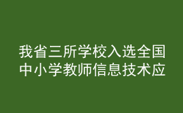 我省三所学校入选全国中小学教师信息技术应用能力提升工程2.0典型案例