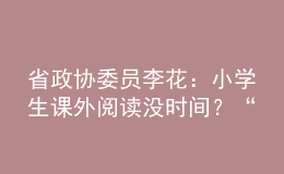 省政协委员李花：小学生课外阅读没时间？“课后延时服务”可作主场地！