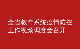 全省教育系统疫情防控工作视频调度会召开