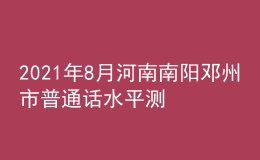 2021年8月河南南阳邓州市普通话水平测试通知