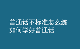 普通话不标准怎么练 如何学好普通话