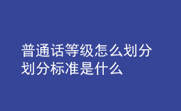 普通话等级怎么划分 划分标准是什么