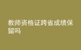 教师资格证跨省成绩保留吗