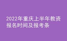 2022年重庆上半年教资报名时间及报考条件