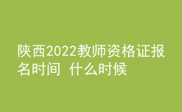 陕西2022教师资格证报名时间 什么时候考试