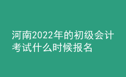 河南2022年的初级会计考试什么时候报名？