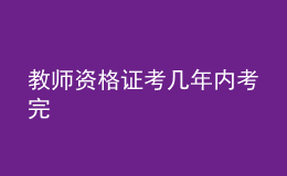 教师资格证考几年内考完