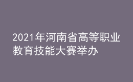 2021年河南省高等职业教育技能大赛举办
