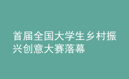 首届全国大学生乡村振兴创意大赛落幕