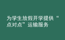 为学生放假开学提供“点对点”运输服务