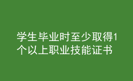 学生毕业时至少取得1个以上职业技能证书