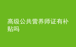 高级公共营养师证有补贴吗