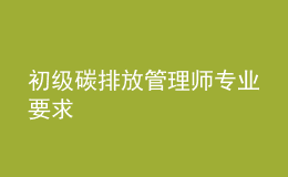 初级碳排放管理师专业要求