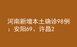 河南新增本土确诊98例：安阳69、许昌25！安阳公布53名确诊育才中学师生轨迹！