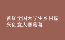 首届全国大学生乡村振兴创意大赛落幕