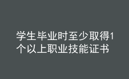 学生毕业时至少取得1个以上职业技能证书