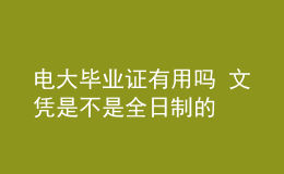 电大毕业证有用吗 文凭是不是全日制的