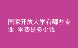 国家开放大学有哪些专业 学费是多少钱