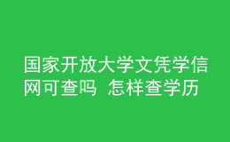 国家开放大学文凭学信网可查吗 怎样查学历