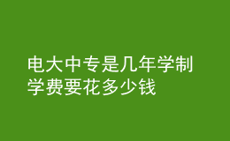 电大中专是几年学制 学费要花多少钱