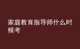 家庭教育指导师什么时候考