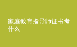 家庭教育指导师证书考什么