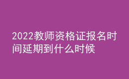 2022教师资格证报名时间延期到什么时候