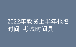 2022年教资上半年报名时间 考试时间具体日期