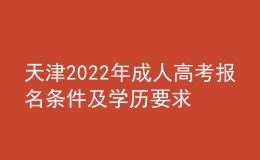 天津2022年成人高考报名条件及学历要求